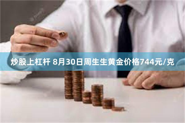 炒股上杠杆 8月30日周生生黄金价格744元/克