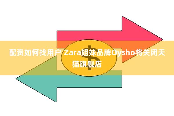 配资如何找用户 Zara姐妹品牌Oysho将关闭天猫旗舰店