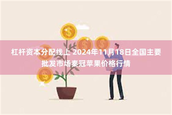 杠杆资本分配线上 2024年11月18日全国主要批发市场秦冠苹果价格行情