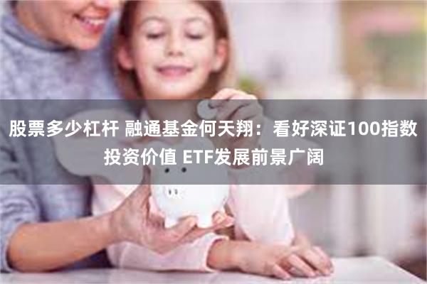 股票多少杠杆 融通基金何天翔：看好深证100指数投资价值 ETF发展前景广阔