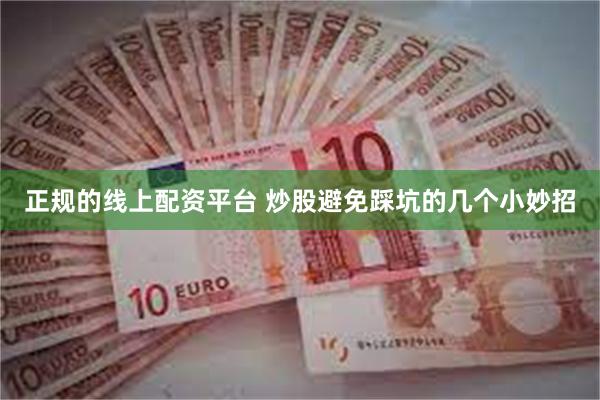 正规的线上配资平台 炒股避免踩坑的几个小妙招