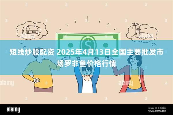 短线炒股配资 2025年4月13日全国主要批发市场罗非鱼价格行情
