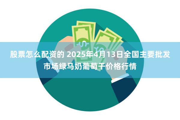股票怎么配资的 2025年4月13日全国主要批发市场绿马奶葡萄干价格行情