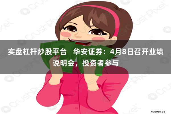 实盘杠杆炒股平台   华安证券：4月8日召开业绩说明会，投资者参与