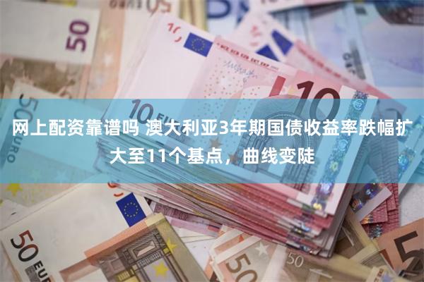 网上配资靠谱吗 澳大利亚3年期国债收益率跌幅扩大至11个基点，曲线变陡
