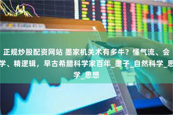正规炒股配资网站 墨家机关术有多牛？懂气流、会光学、精逻辑，早古希腊科学家百年_墨子_自然科学_思想