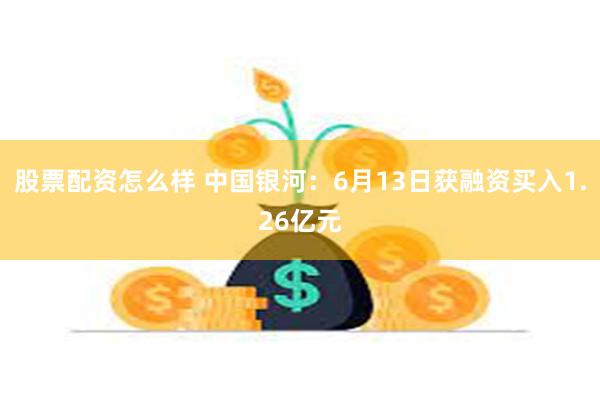 股票配资怎么样 中国银河：6月13日获融资买入1.26亿元