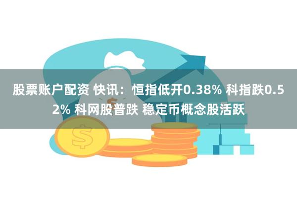 股票账户配资 快讯：恒指低开0.38% 科指跌0.52% 科网股普跌 稳定币概念股活跃