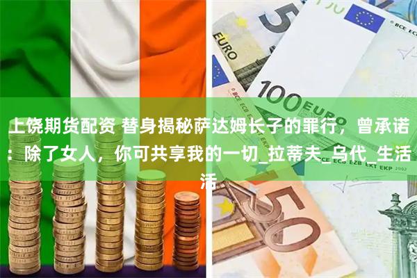上饶期货配资 替身揭秘萨达姆长子的罪行，曾承诺：除了女人，你可共享我的一切_拉蒂夫_乌代_生活