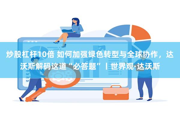 炒股杠杆10倍 如何加强绿色转型与全球协作，达沃斯解码这道“必答题”丨世界观·达沃斯