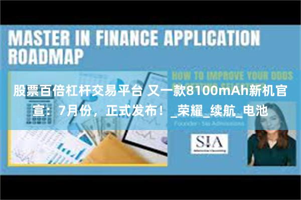 股票百倍杠杆交易平台 又一款8100mAh新机官宣：7月份，正式发布！_荣耀_续航_电池
