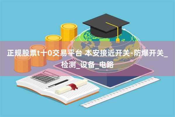 正规股票t十0交易平台 本安接近开关-防爆开关_检测_设备_电路