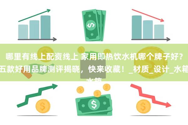 哪里有线上配资线上 家用即热饮水机哪个牌子好？五款好用品牌测评揭晓，快来收藏！_材质_设计_水箱