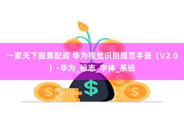 一家天下股票配资 华为视觉识别规范手册（V2.0）-华为_标志_字体_系统