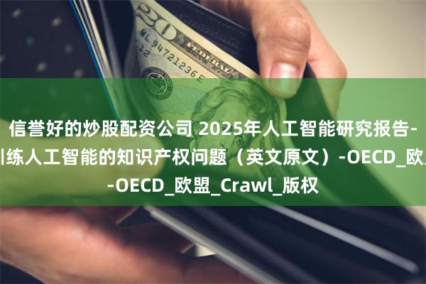 信誉好的炒股配资公司 2025年人工智能研究报告-爬取训练数据训练人工智能的知识产权问题（英文原文）-OECD_欧盟_Crawl_版权