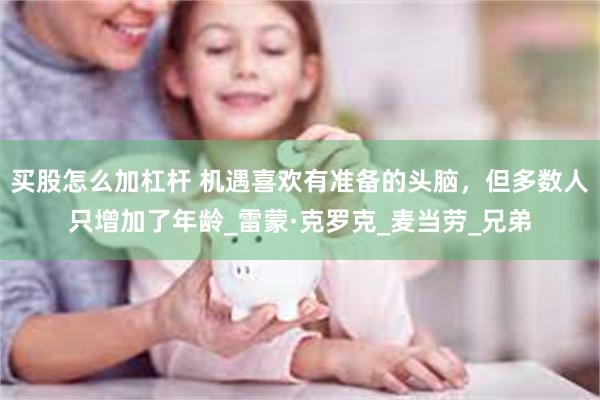 买股怎么加杠杆 机遇喜欢有准备的头脑，但多数人只增加了年龄_雷蒙·克罗克_麦当劳_兄弟