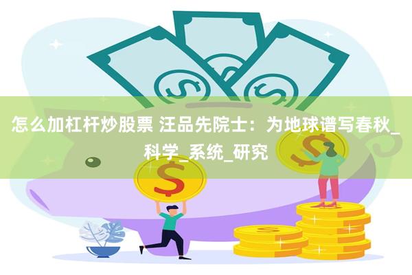 怎么加杠杆炒股票 汪品先院士：为地球谱写春秋_科学_系统_研究