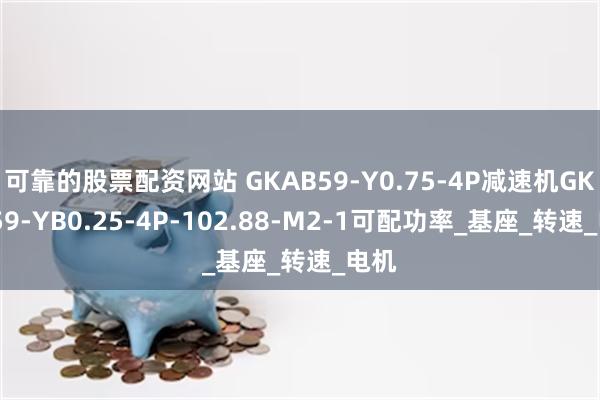 可靠的股票配资网站 GKAB59-Y0.75-4P减速机GKAB59-YB0.25-4P-102.88-M2-1可配功率_基座_转速_电机