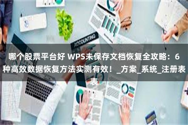 哪个股票平台好 WPS未保存文档恢复全攻略：6种高效数据恢复方法实测有效！_方案_系统_注册表