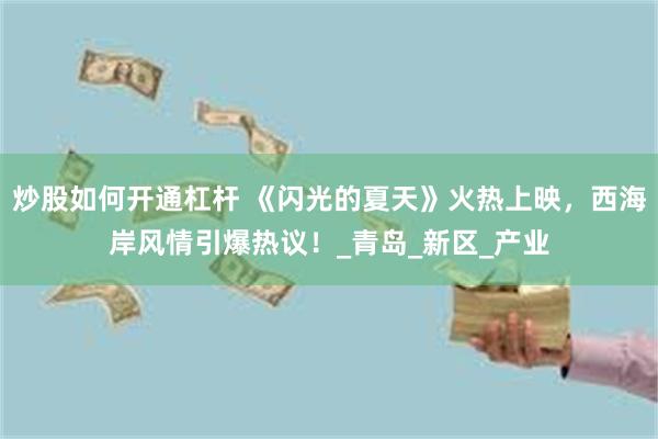 炒股如何开通杠杆 《闪光的夏天》火热上映，西海岸风情引爆热议！_青岛_新区_产业