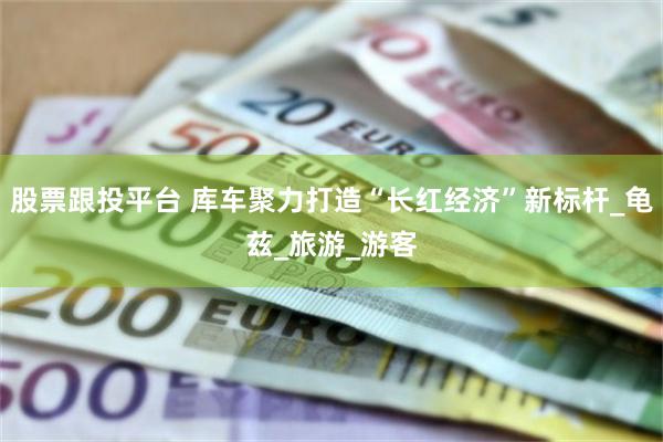 股票跟投平台 库车聚力打造“长红经济”新标杆_龟兹_旅游_游客