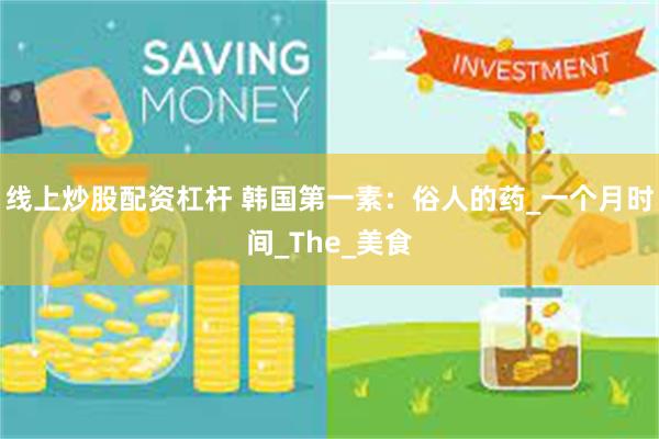 线上炒股配资杠杆 韩国第一素：俗人的药_一个月时间_The_美食