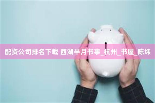 配资公司排名下载 西湖半月书事_杭州_书屋_陈纬