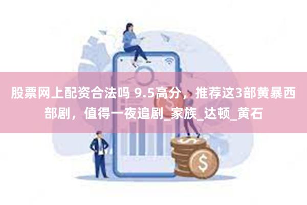 股票网上配资合法吗 9.5高分，推荐这3部黄暴西部剧，值得一夜追剧_家族_达顿_黄石