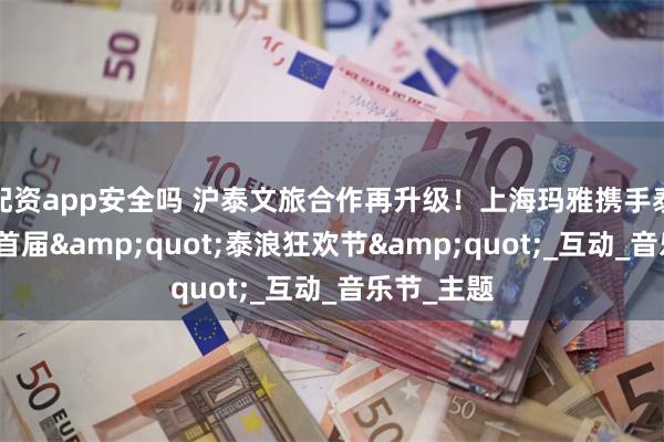 配资app安全吗 沪泰文旅合作再升级！上海玛雅携手泰旅局打造首届&quot;泰浪狂欢节&quot;_互动_音乐节_主题