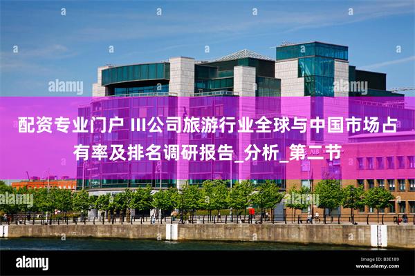 配资专业门户 III公司旅游行业全球与中国市场占有率及排名调研报告_分析_第二节
