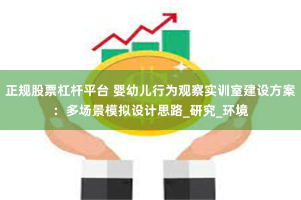 正规股票杠杆平台 婴幼儿行为观察实训室建设方案：多场景模拟设计思路_研究_环境