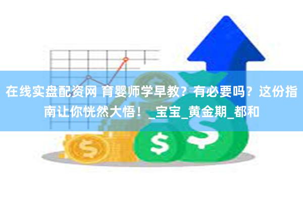 在线实盘配资网 育婴师学早教？有必要吗？这份指南让你恍然大悟！_宝宝_黄金期_都和