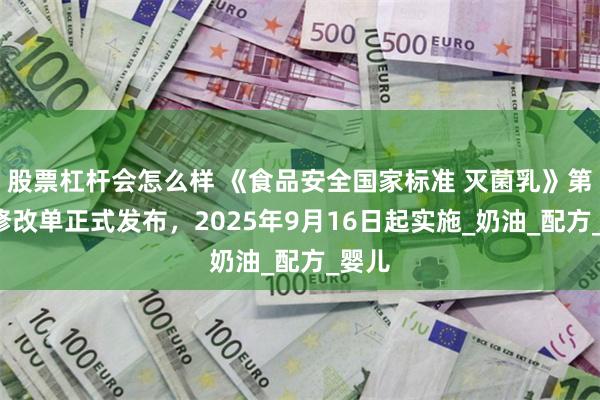 股票杠杆会怎么样 《食品安全国家标准 灭菌乳》第1号修改单正式发布，2025年9月16日起实施_奶油_配方_婴儿