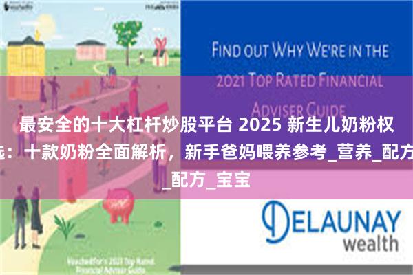 最安全的十大杠杆炒股平台 2025 新生儿奶粉权威筛选：十款奶粉全面解析，新手爸妈喂养参考_营养_配方_宝宝