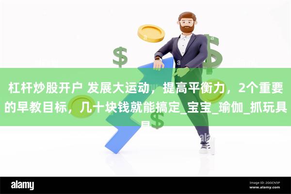 杠杆炒股开户 发展大运动，提高平衡力，2个重要的早教目标，几十块钱就能搞定_宝宝_瑜伽_抓玩具