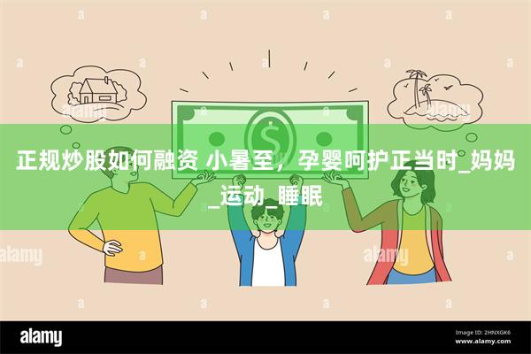 正规炒股如何融资 小暑至，孕婴呵护正当时_妈妈_运动_睡眠
