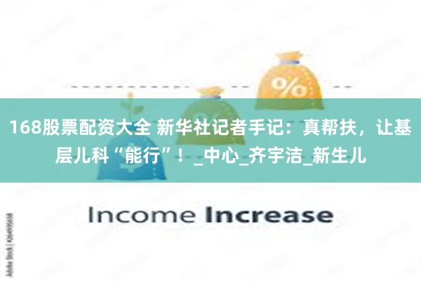 168股票配资大全 新华社记者手记：真帮扶，让基层儿科“能行”！_中心_齐宇洁_新生儿