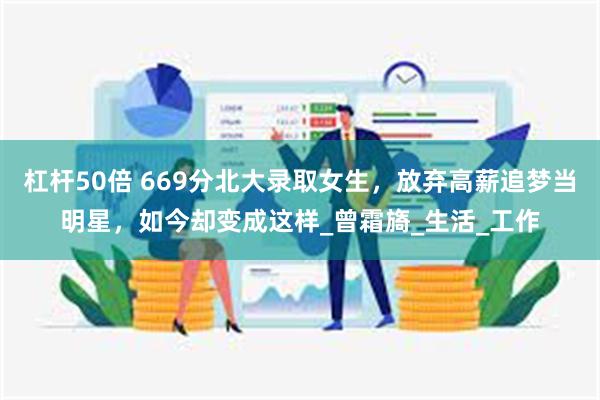杠杆50倍 669分北大录取女生，放弃高薪追梦当明星，如今却变成这样_曾霜旖_生活_工作