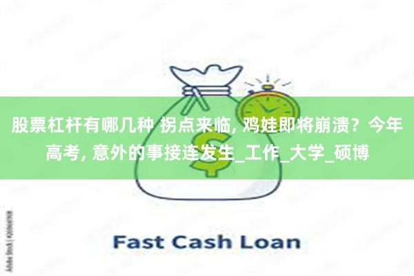 股票杠杆有哪几种 拐点来临, 鸡娃即将崩溃？今年高考, 意外的事接连发生_工作_大学_硕博
