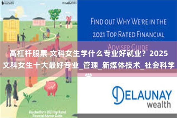 高杠杆股票 文科女生学什么专业好就业？2025文科女生十大最好专业_管理_新媒体技术_社会科学