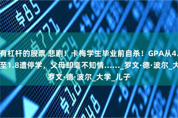 有杠杆的股票 悲剧！卡梅学生毕业前自杀！GPA从4.0断崖降至1.8遭停学，父母却毫不知情......_罗文·德·波尔_大学_儿子