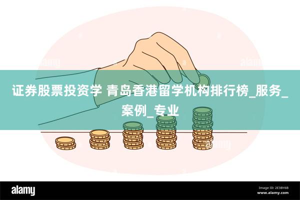 证券股票投资学 青岛香港留学机构排行榜_服务_案例_专业