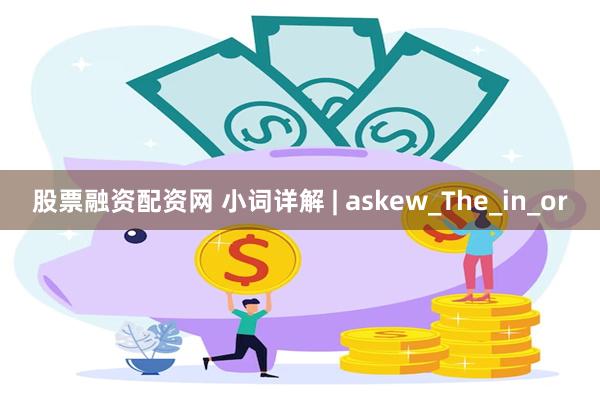 股票融资配资网 小词详解 | askew_The_in_or