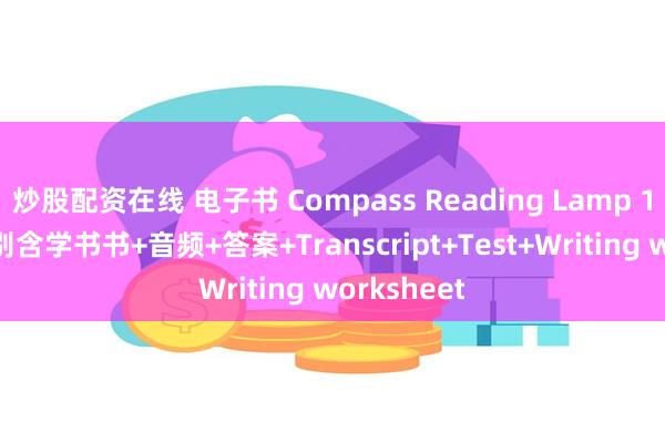 炒股配资在线 电子书 Compass Reading Lamp 123三个级别含学书书+音频+答案+Transcript+Test+Writing worksheet
