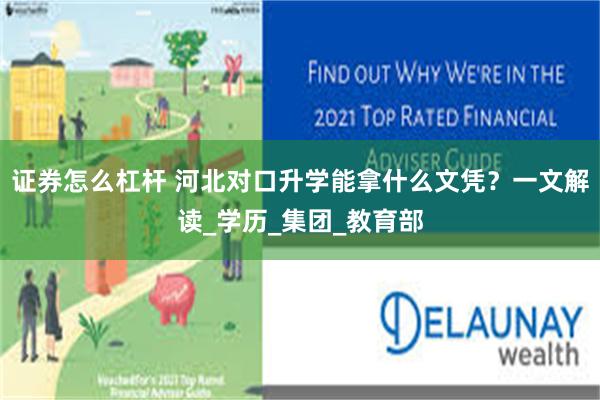 证券怎么杠杆 河北对口升学能拿什么文凭？一文解读_学历_集团_教育部