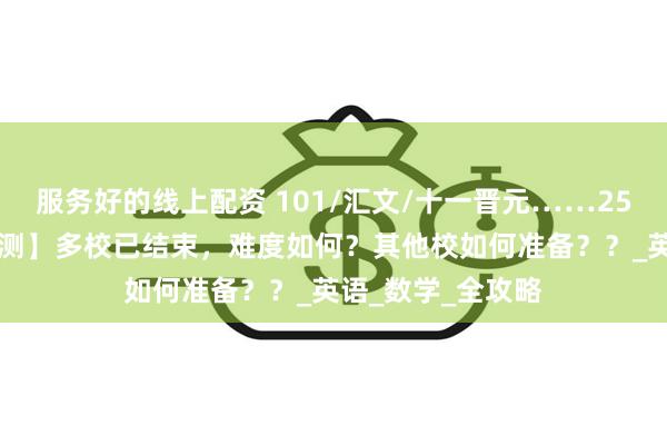 服务好的线上配资 101/汇文/十一晋元……25新初一【开学FB测】多校已结束，难度如何？其他校如何准备？？_英语_数学_全攻略