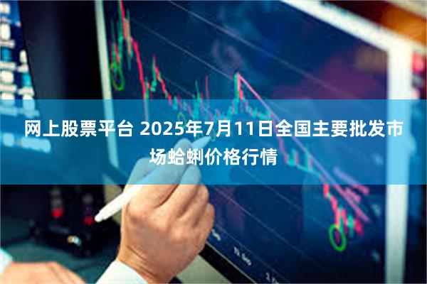 网上股票平台 2025年7月11日全国主要批发市场蛤蜊价格行情