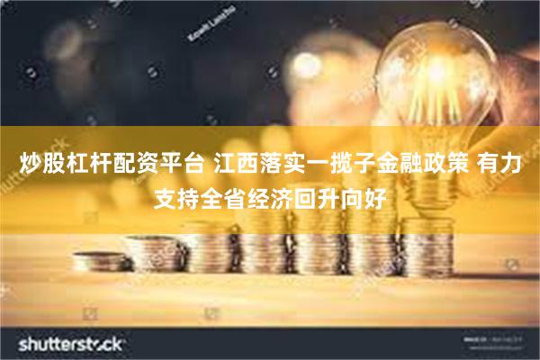 炒股杠杆配资平台 江西落实一揽子金融政策 有力支持全省经济回升向好