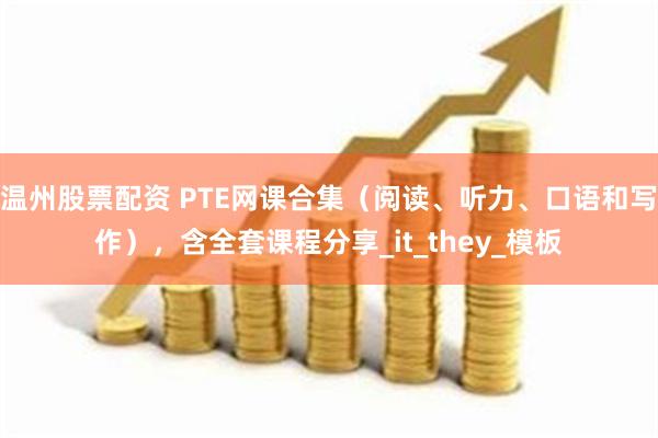 温州股票配资 PTE网课合集（阅读、听力、口语和写作），含全套课程分享_it_they_模板