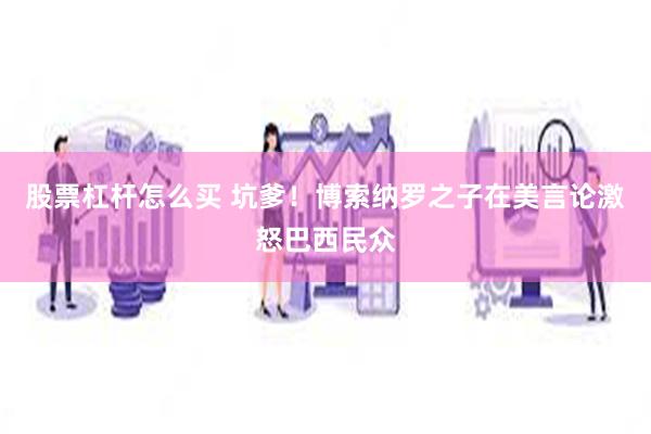股票杠杆怎么买 坑爹！博索纳罗之子在美言论激怒巴西民众